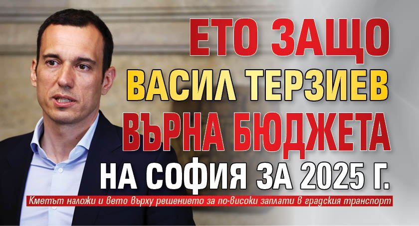 Ето защо Васил Терзиев върна бюджета на София за 2025 г.