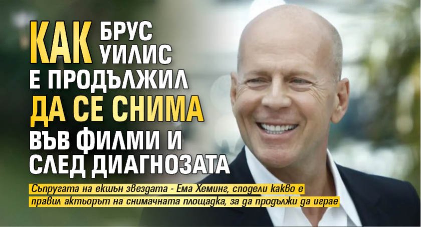 Как Брус Уилис е продължил да се снима във филми и след диагнозата