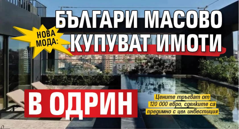 НОВА МОДА: Българи масово купуват имоти в Одрин