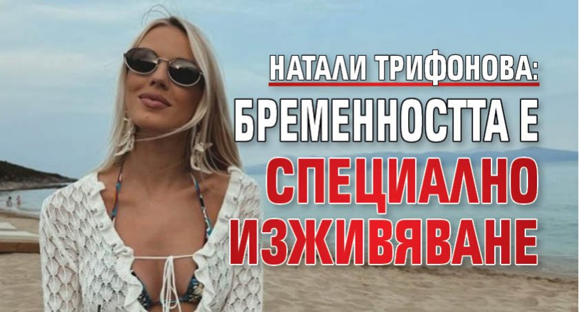 Натали Трифонова: Бременността е специално изживяване