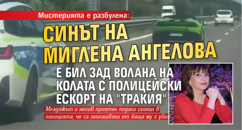 Мистерията е разбулена: Синът на Миглена Ангелова е бил зад волана на колата с полицейски ескорт на "Тракия"