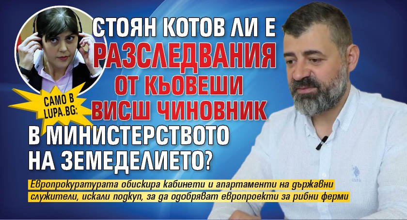 Само в Lupa.bg: Стоян Котов ли е разследваният от Кьовеши висш чиновник в Министерството на земеделието?