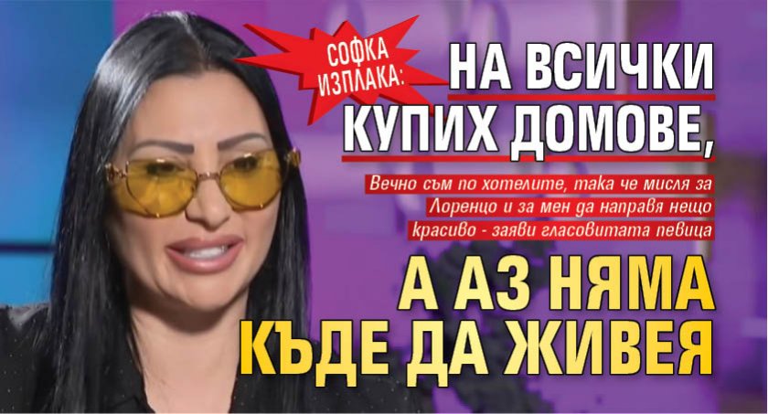 Софка изплака: На всички купих домове, а аз няма къде да живея