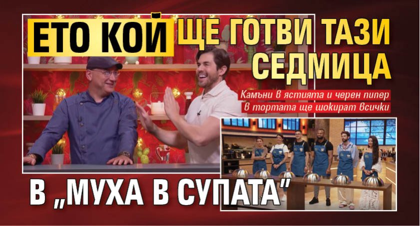 Ето кой ще готви тази седмица в „Муха в супата”