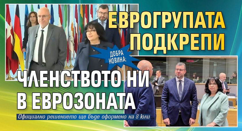 Добра новина: Еврогрупата подкрепи членството ни в еврозоната
