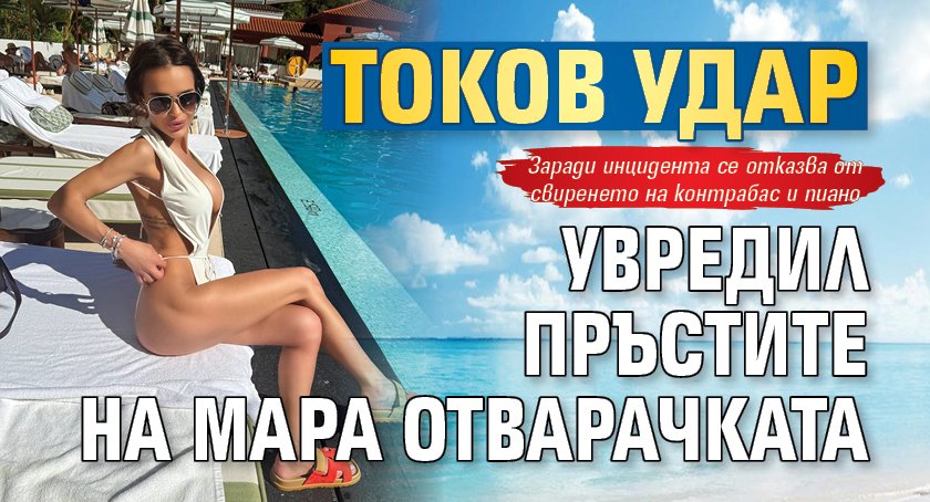Токов удар увредил пръстите на Мара Отварачката