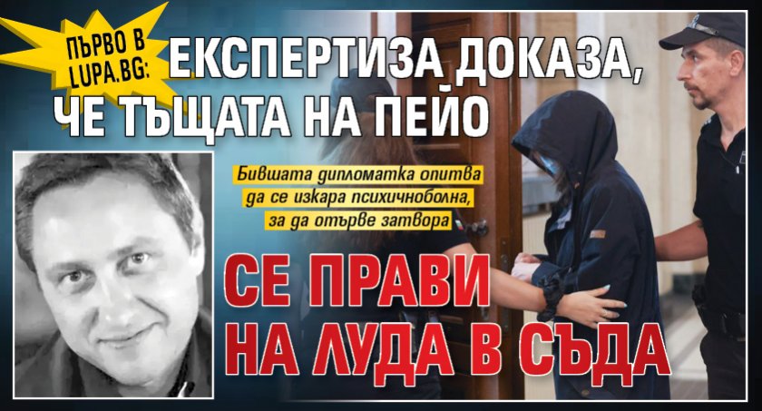 Първо в Lupa.bg: Експертиза доказа, че тъщата на Пейо се прави на луда в съда