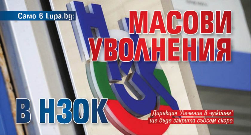 Само в Lupa.bg: Масови уволнения в НЗОК!