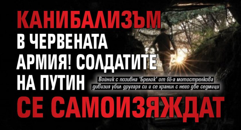 Канибализъм в Червената армия! Солдатите на Путин се самоизяждат