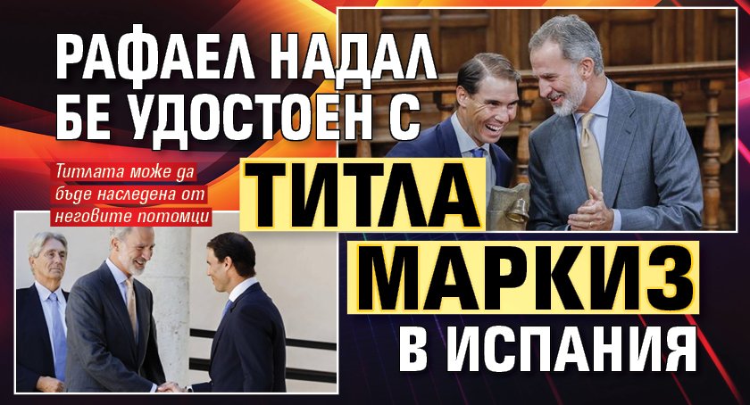 Рафаел Надал бе удостоен с титла маркиз в Испания
