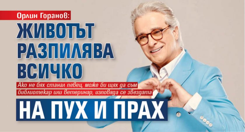 Орлин Горанов: Животът разпилява всичко на пух и прах