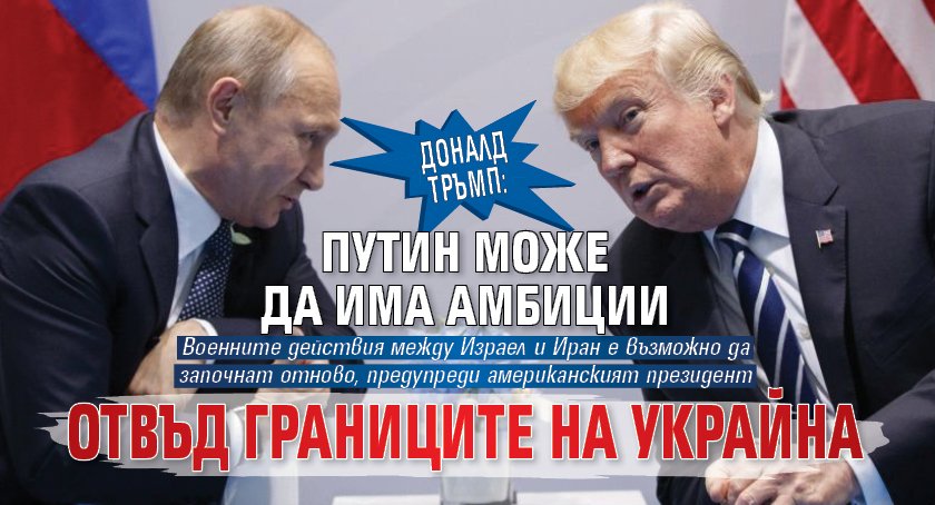 Доналд Тръмп: Путин може да има амбиции отвъд границите на Украйна