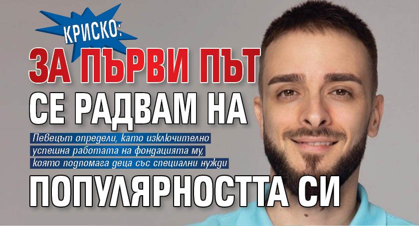Криско: За първи път се радвам на популярността си