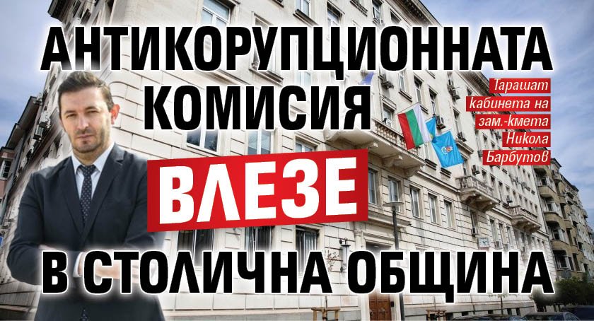Антикорупционната комисия влезе в Столична община