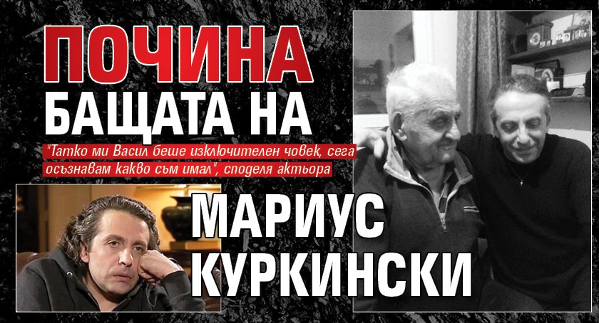 Почина бащата на Мариус Куркински
