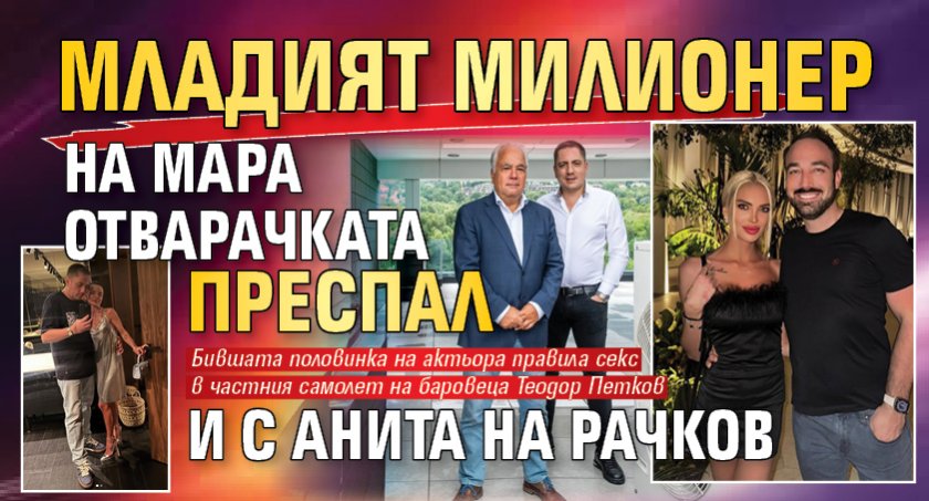 Младият милионер на Мара Отварачката преспал и с Анита на Рачков