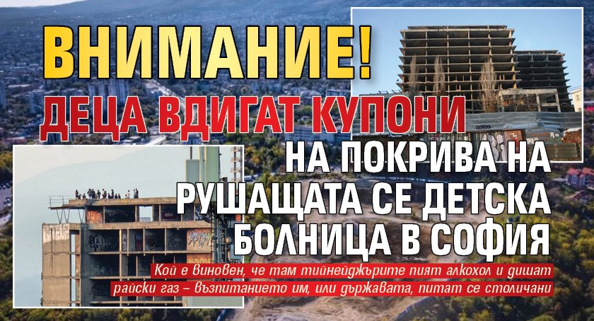ВНИМАНИЕ! Деца вдигат купони на покрива на рушащата се детска болница в София
