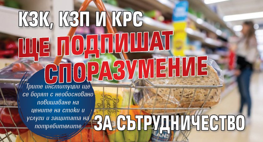 Срещу спекулата: КЗК, КЗП и КРС ще подпишат споразумение за сътрудничество