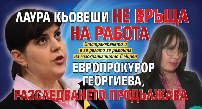 Лаура Кьовеши не връща на работа европрокурор Георгиева, разследването продължава 