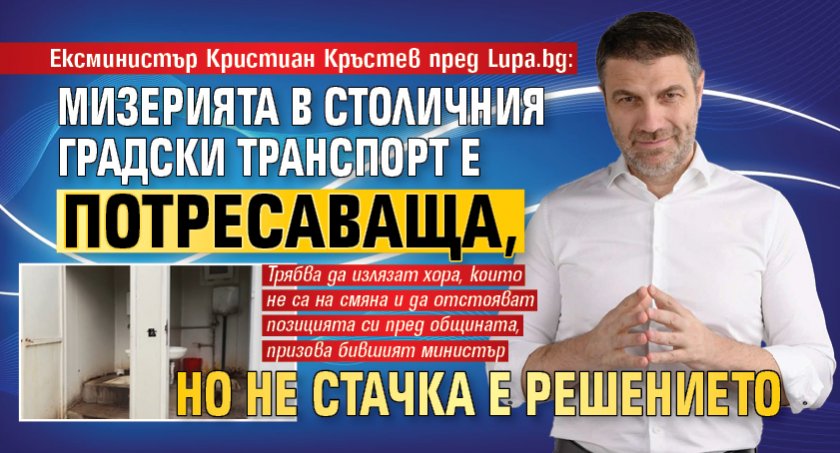 Ексминистър Кристиан Кръстев пред Lupa.bg: Мизерията в Столичния градски транспорт е потресаваща, но не стачка е решението