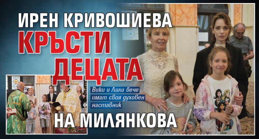 Ирен Кривошиева кръсти децата на Милянкова