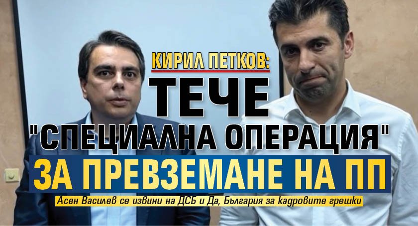 Кирил Петков: Тече "Специална операция" за превземане на ПП