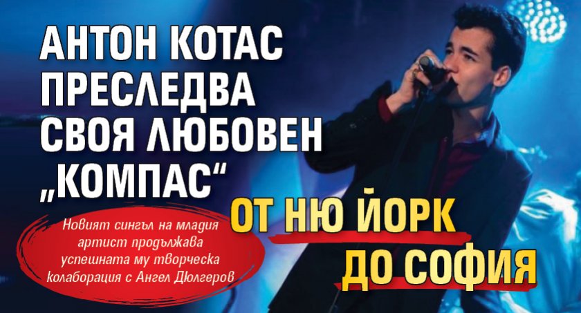 Антон Котас преследва своя любовен „Компас“ от Ню Йорк до София