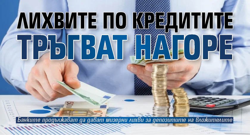 Лихвите по кредитите тръгват нагоре