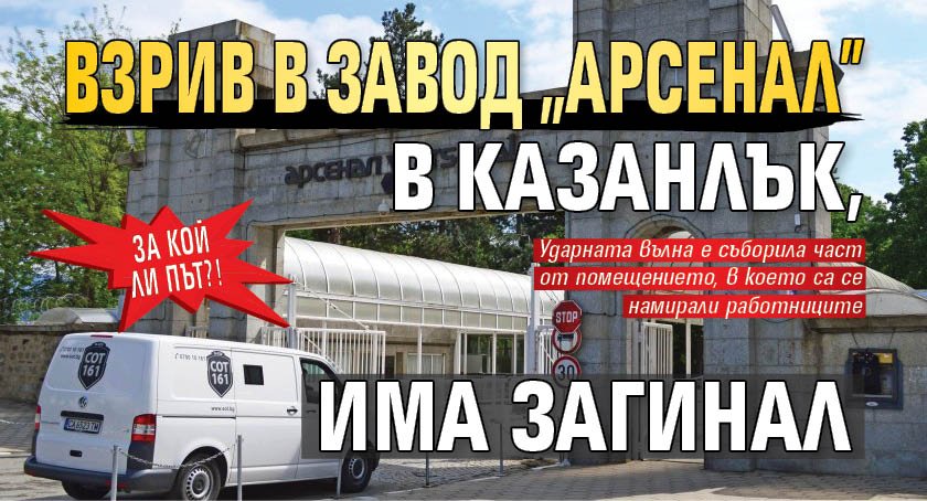 За кой ли път?! Взрив в завод "Арсенал" в Казанлък, има загинал