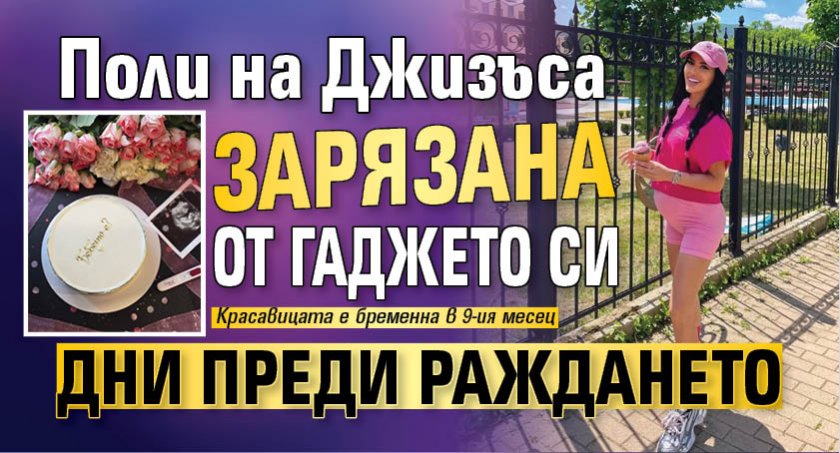 Поли на Джизъса зарязана от гаджето си дни преди раждането
