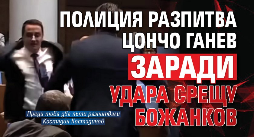 Полиция разпитва Цончо Ганев заради удара срещу Божанков