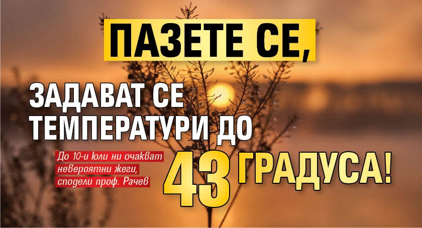 Пазете се, задават се температури до 43 градуса!