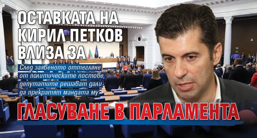 Оставката на Кирил Петков влиза за гласуване в парламента