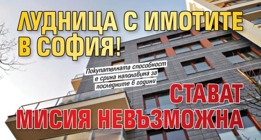 Лудница с имотите в София! Стават мисия невъзможна