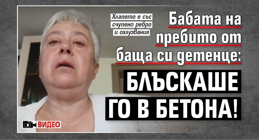 Бабата на пребито от баща си детенце: Блъскаше го в бетона! (ВИДЕО)
