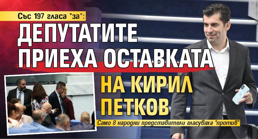 Със 197 гласа "за": Депутатите приеха оставката на Кирил Петков