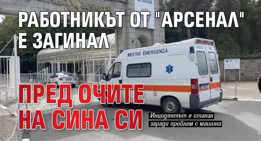 Работникът от "Арсенал" е загинал пред очите на сина си