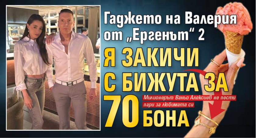 Гаджето на Валерия от „Ергенът“ 2 я закичи с бижута за 70 бона