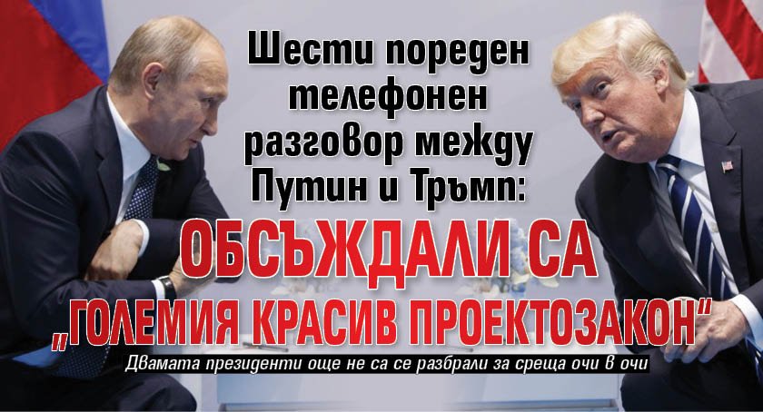 Шести пореден телефонен разговор между Путин и Тръмп: Обсъждали са „големия красив проектозакон“