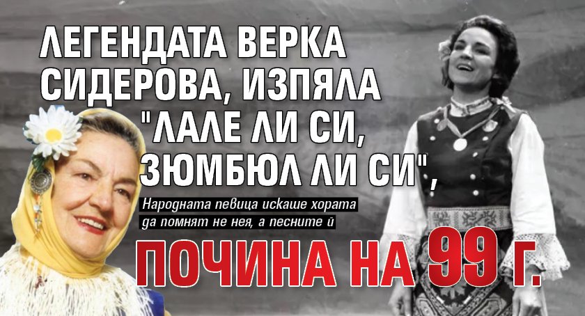 Легендата Верка Сидерова, изпяла "Лале ли си, зюмбюл ли си", почина на 99 г.