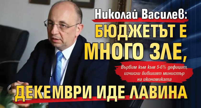 Николай Василев: Бюджетът е много зле, декември иде лавина