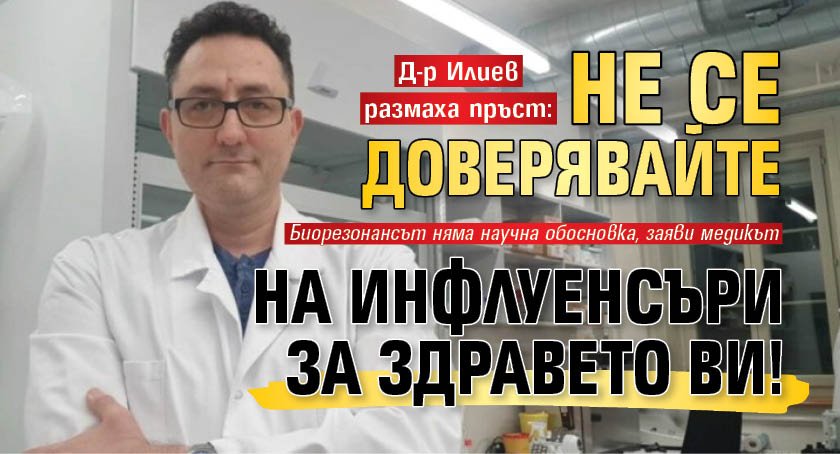 Д-р Илиев размаха пръст: Не се доверявайте на инфлуенсъри за здравето ви!