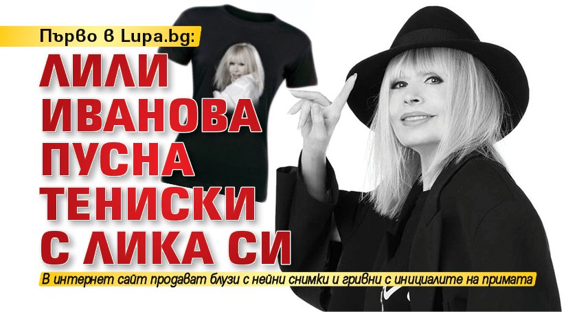 Първо в Lupa.bg: Лили Иванова пусна тениски с лика си