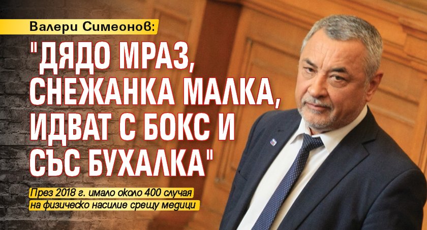Валери Симеонов: "Дядо Мраз, Снежанка малка, идват с бокс и със бухалка"