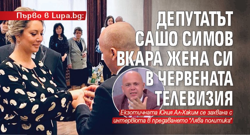 Първо в Lupa.bg: Депутатът Сашо Симов вкара жена си в червената телевизия
