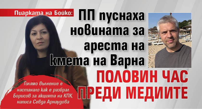 Пиарката на Бойко: ПП пуснаха новината за ареста на кмета на Варна половин час преди медиите