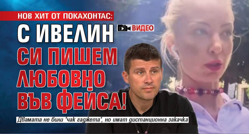 НОВ ХИТ ОТ ПОКАХОНТАС: С Ивелин си пишем любовно във фейса! (ВИДЕО)