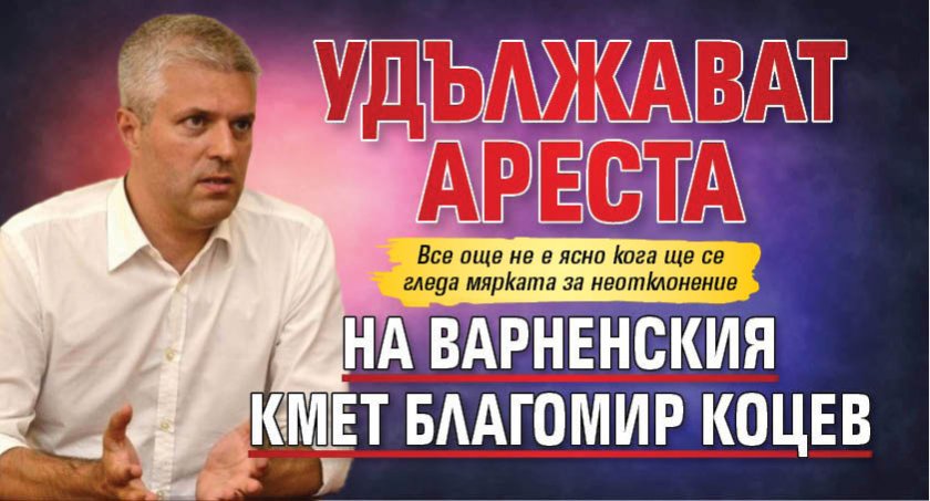 Удължават ареста на варненския кмет Благомир Коцев