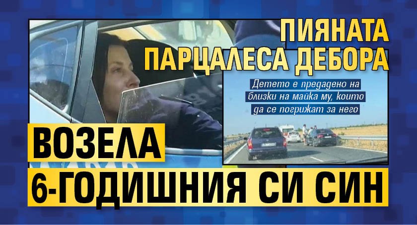 Пияната парцалеса Дебора возела 6-годишния си син