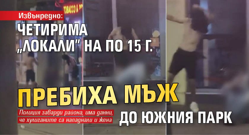 Извънредно: Четирима "локали" на по 15 г. пребиха мъж до Южния парк